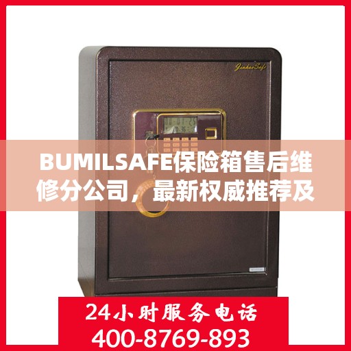 BUMILSAFE保险箱售后维修分公司，最新权威推荐及售后保障解析