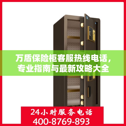 万盾保险柜客服热线电话，专业指南与最新攻略大全