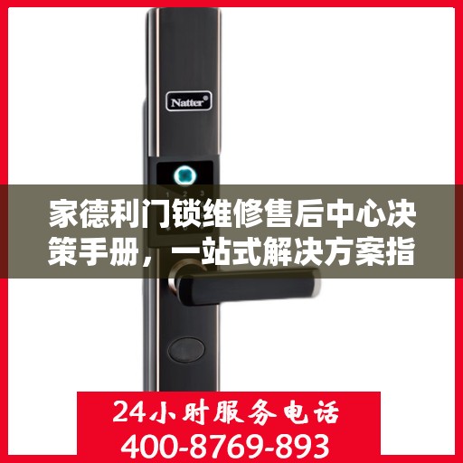 家德利门锁维修售后中心决策手册，一站式解决方案指南