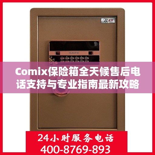 Comix保险箱全天候售后电话支持与专业指南最新攻略