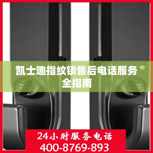 凯士迪指纹锁售后电话服务全指南