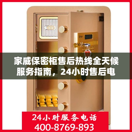 家威保密柜售后热线全天候服务指南，24小时售后电话详解，轻松解决您的需求！