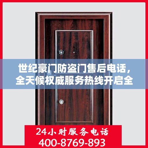 世纪豪门防盗门售后电话，全天候权威服务热线开启全天候服务支持