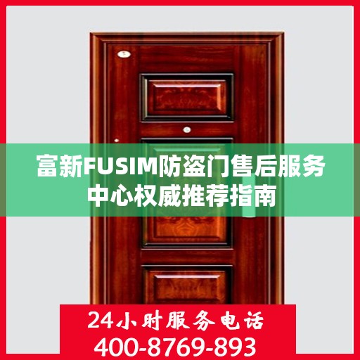 富新FUSIM防盗门售后服务中心权威推荐指南