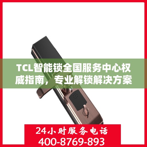 TCL智能锁全国服务中心权威指南，专业解锁解决方案