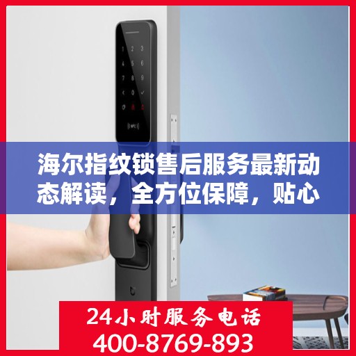 海尔指纹锁售后服务最新动态解读，全方位保障，贴心服务升级