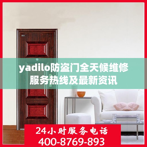 yadilo防盗门全天候维修服务热线及最新资讯