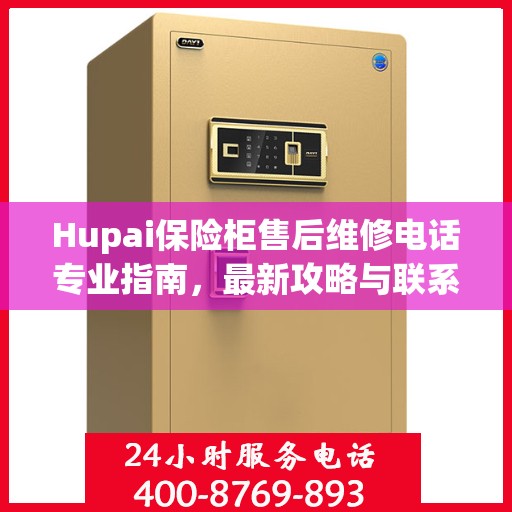 Hupai保险柜售后维修电话专业指南，最新攻略与联系方式