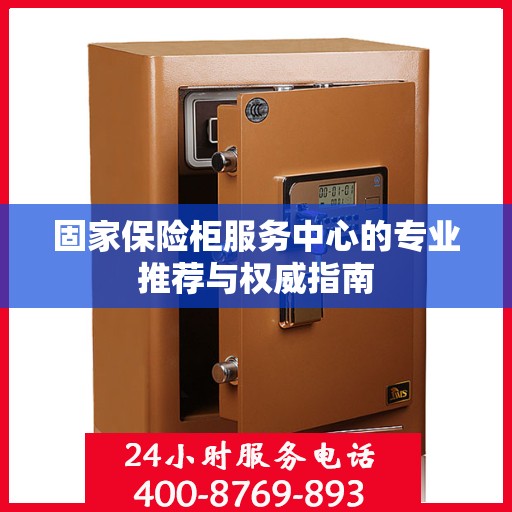 固家保险柜服务中心的专业推荐与权威指南