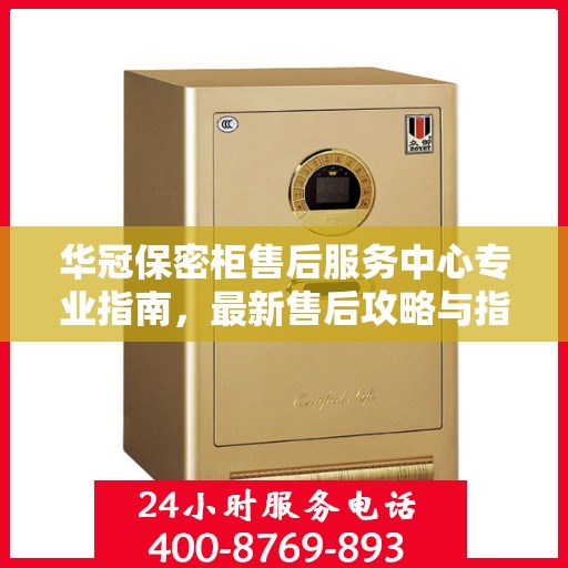 华冠保密柜售后服务中心专业指南，最新售后攻略与指南