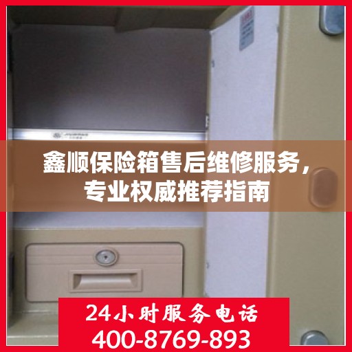 鑫顺保险箱售后维修服务，专业权威推荐指南