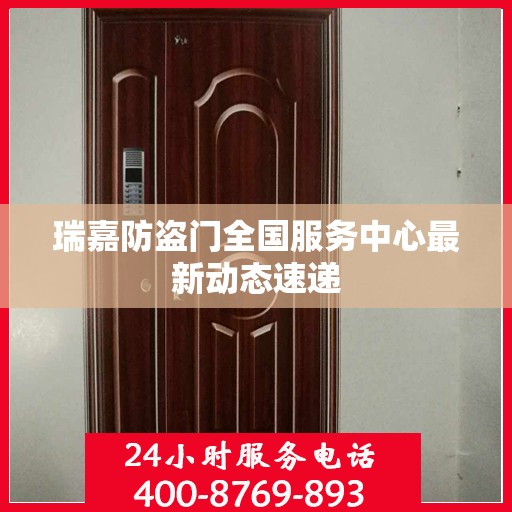 瑞嘉防盗门全国服务中心最新动态速递