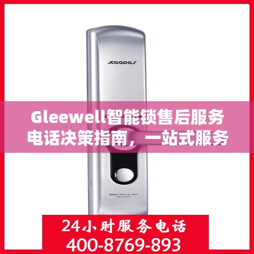 Gleewell智能锁售后服务电话决策指南，一站式服务热线助你无忧！