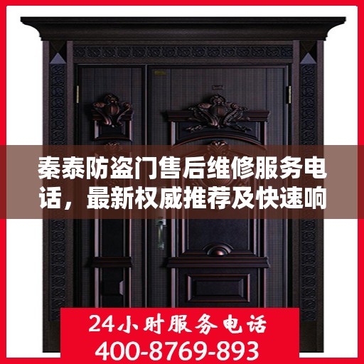 秦泰防盗门售后维修服务电话，最新权威推荐及快速响应维修支持