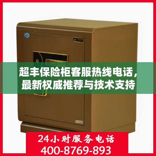 超丰保险柜客服热线电话，最新权威推荐与技术支持