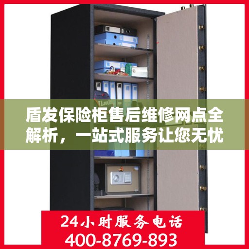 盾发保险柜售后维修网点全解析，一站式服务让您无忧