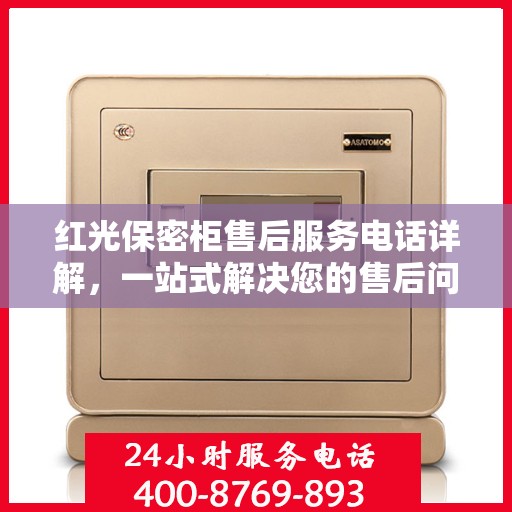 红光保密柜售后服务电话详解，一站式解决您的售后问题
