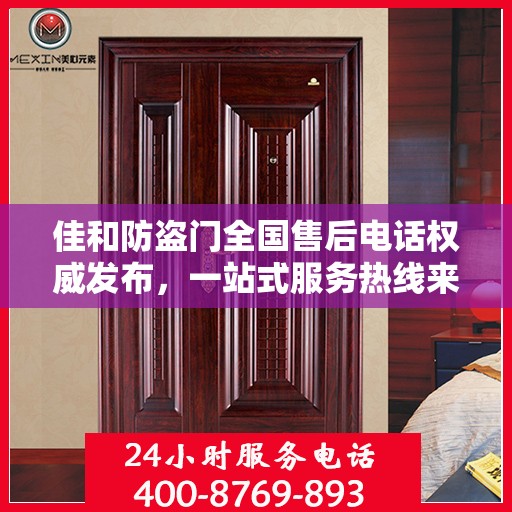 佳和防盗门全国售后电话权威发布，一站式服务热线来袭！