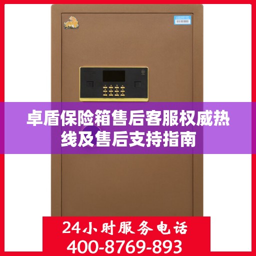 卓盾保险箱售后客服权威热线及售后支持指南