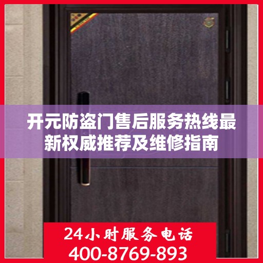 开元防盗门售后服务热线最新权威推荐及维修指南