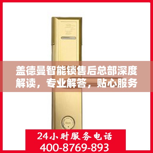 盖德曼智能锁售后总部深度解读，专业解答，贴心服务