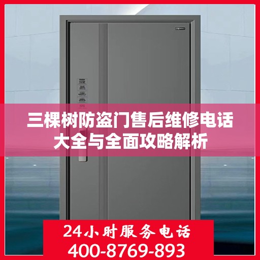 三棵树防盗门售后维修电话大全与全面攻略解析