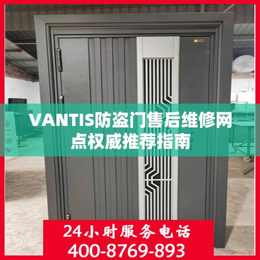 VANTIS防盗门售后维修网点权威推荐指南