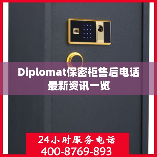 Diplomat保密柜售后电话最新资讯一览