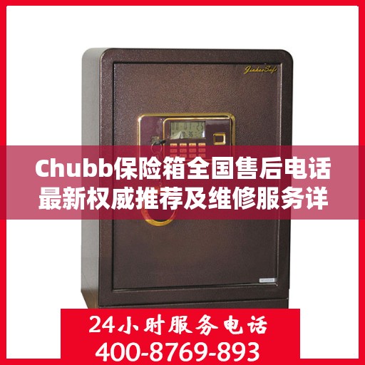 Chubb保险箱全国售后电话最新权威推荐及维修服务详解