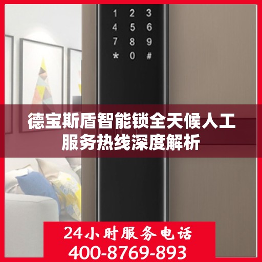 德宝斯盾智能锁全天候人工服务热线深度解析