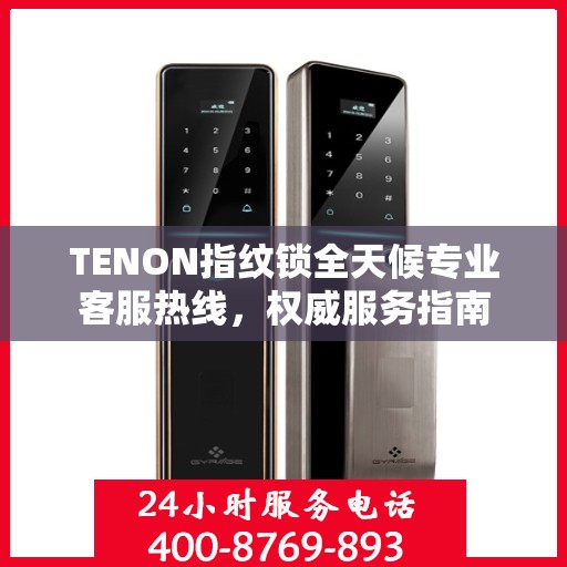 TENON指纹锁全天候专业客服热线，权威服务指南