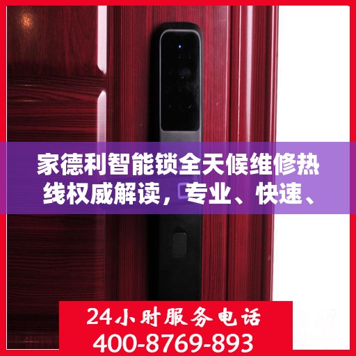 家德利智能锁全天候维修热线权威解读，专业、快速、便捷的服务体验