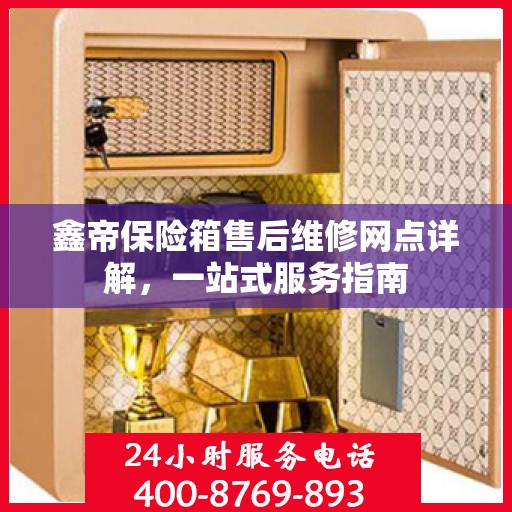 鑫帝保险箱售后维修网点详解，一站式服务指南