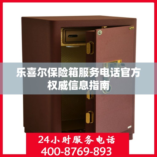 乐喜尔保险箱服务电话官方权威信息指南