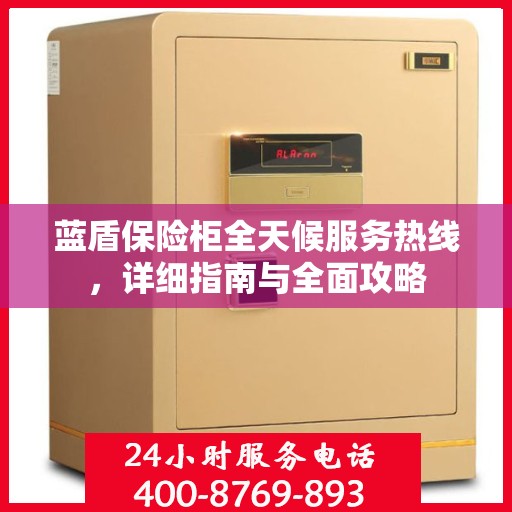 蓝盾保险柜全天候服务热线，详细指南与全面攻略