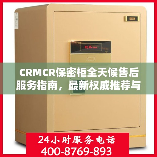 CRMCR保密柜全天候售后服务指南，最新权威推荐与保障