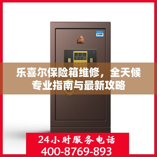 乐喜尔保险箱维修，全天候专业指南与最新攻略