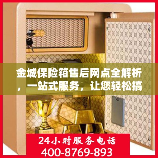 金城保险箱售后网点全解析，一站式服务，让您轻松搞定售后问题