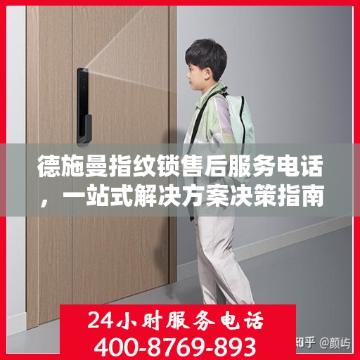 德施曼指纹锁售后服务电话，一站式解决方案决策指南