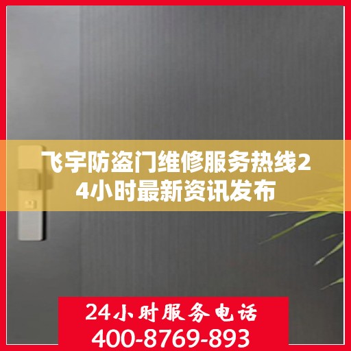 飞宇防盗门维修服务热线24小时最新资讯发布