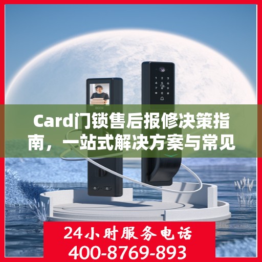 Card门锁售后报修决策指南，一站式解决方案与常见问题解答
