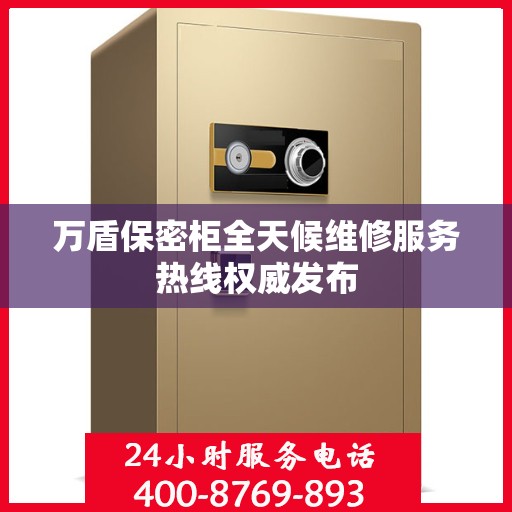 万盾保密柜全天候维修服务热线权威发布