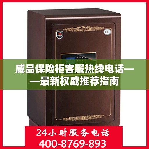 威品保险柜客服热线电话——最新权威推荐指南