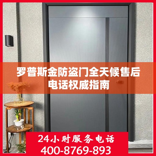 罗普斯金防盗门全天候售后电话权威指南