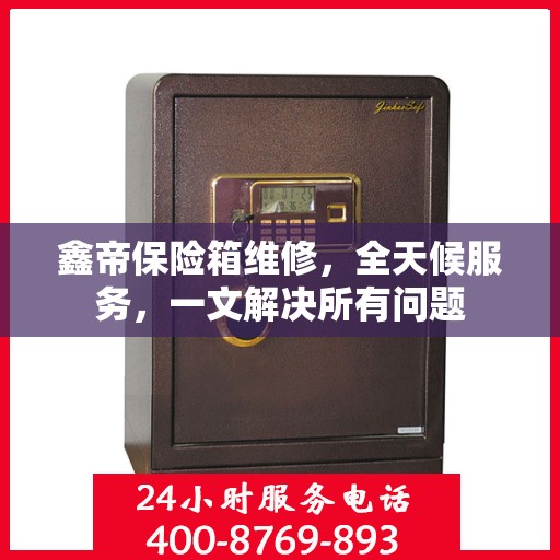 鑫帝保险箱维修，全天候服务，一文解决所有问题