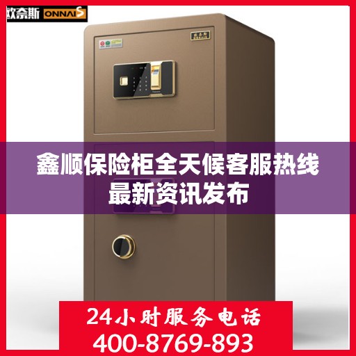 鑫顺保险柜全天候客服热线最新资讯发布