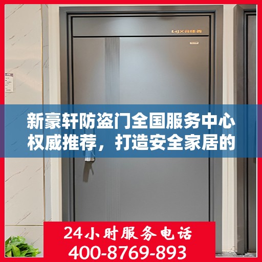 新豪轩防盗门全国服务中心权威推荐，打造安全家居的首选之门