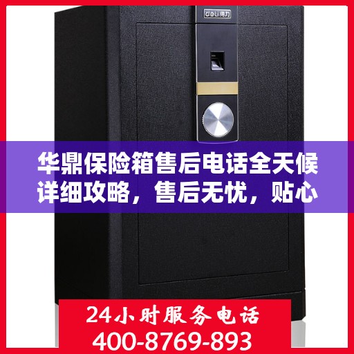 华鼎保险箱售后电话全天候详细攻略，售后无忧，贴心服务不打烊