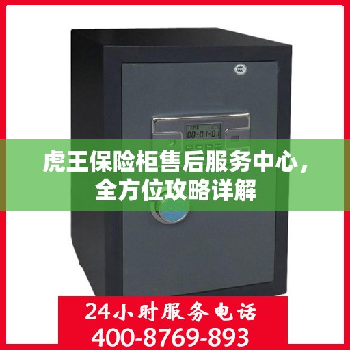 虎王保险柜售后服务中心，全方位攻略详解