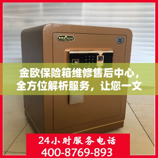 金欧保险箱维修售后中心，全方位解析服务，让您一文读懂！